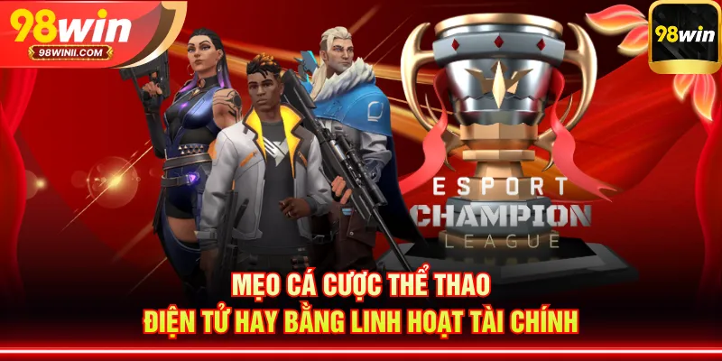 Mẹo cá cược thể thao điện tử hay bằng linh hoạt tài chính